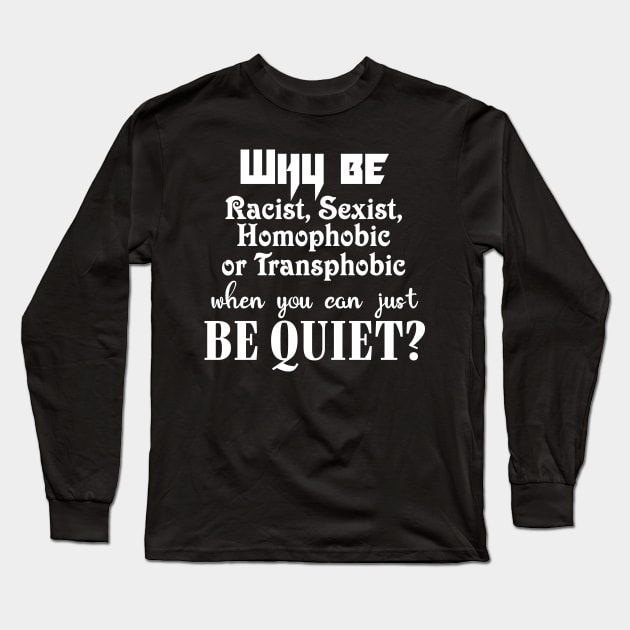 Why be racist, sexist, homophobic or transphobic when you can just be quiet? Long Sleeve T-Shirt by JollyCoco